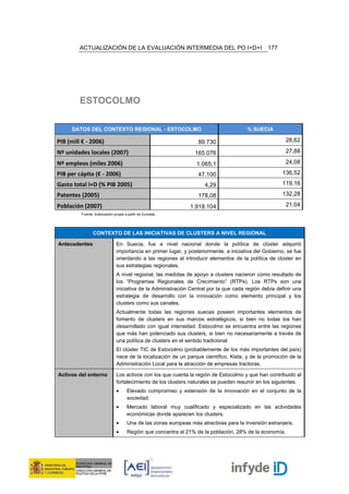 ACTUALIZACIÓN DE LA EVALUACIÓN INTERMEDIA DEL PO I+D+I                                  177




         ESTOCOLMO

      DATOS DEL CONTEXTO REGIONAL - ESTOCOLMO                                           % SUECIA

PIB (mill € - 2006)                                                 89.730                               28,62

Nº unidades locales (2007)                                        165.076                                27,88

Nº empleos (miles 2006)                                            1.065,1                               24,08

PIB per cápita (€ - 2006)                                           47.100                             136,52

Gasto total I+D (% PIB 2005)                                          4,29                             119,16

Patentes (2005)                                                     178,08                             132,28

Población (2007)                                                1.918.104                                21,04
         Fuente: Elaboración propia a partir de Eurostat,




                CONTEXTO DE LAS INICIATIVAS DE CLUSTERS A NIVEL REGIONAL

Antecedentes                   En Suecia, fue a nivel nacional donde la política de clúster adquirió
                               importancia en primer lugar, y posteriormente, a iniciativa del Gobierno, se fue
                               orientando a las regiones al introducir elementos de la política de clúster en
                               sus estrategias regionales.
                               A nivel regional, las medidas de apoyo a clusters nacieron como resultado de
                               los “Programas Regionales de Crecimiento” (RTPs). Los RTPs son una
                               iniciativa de la Administración Central por la que cada región debía definir una
                               estrategia de desarrollo con la innovación como elemento principal y los
                               clusters como sus canales.
                               Actualmente todas las regiones suecas poseen importantes elementos de
                               fomento de clusters en sus marcos estratégicos, si bien no todas los han
                               desarrollado con igual intensidad. Estocolmo se encuentra entre las regiones
                               que más han potenciado sus clusters, si bien no necesariamente a través de
                               una política de clusters en el sentido tradicional
                               El clúster TIC de Estocolmo (probablemente de los más importantes del país)
                               nace de la localización de un parque científico, Kista, y de la promoción de la
                               Administración Local para la atracción de empresas tractoras.

Activos del entorno            Los activos con los que cuenta la región de Estocolmo y que han contribuido al
                               fortalecimiento de los clusters naturales se pueden resumir en los siguientes.
                               •      Elevado compromiso y extensión de la innovación en el conjunto de la
                                      sociedad.
                               •      Mercado laboral muy cualificado y especializado en las actividades
                                      económicas donde aparecen los clusters.
                               •      Una de las zonas europeas más atractivas para la inversión extranjera.
                               •      Región que concentra al 21% de la población, 28% de la economía.
 