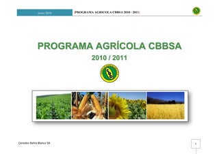 Junio 2010   [PROGRAMA AGRICOLA CBBSA 2010 - 2011]




              PROGRAMA AGRÍCOLA CBBSA
                                    2010 / 2011




Cereales Bahía Blanca SA                                           0
 