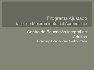 Centro de Educación Integral de
                       Adultos
     Complejo Educacional Pedro Prado
 