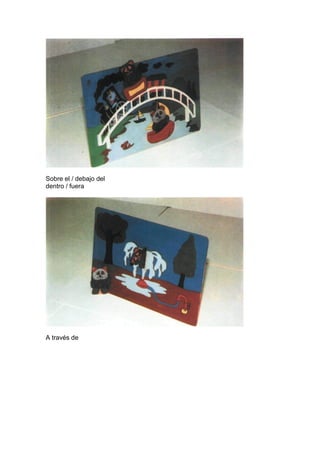 Sobre el / debajo del
dentro / fuera
A través de
 