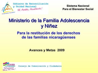 Ministerio de la Familia Adolescencia y Niñez Para la restitución de los derechos de las familias nicaragüenses Sistema Nacional Para el Bienestar Social Avances y Metas  2009 