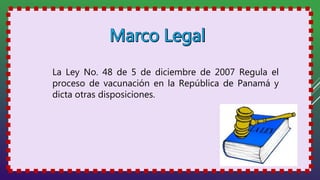 La Ley No. 48 de 5 de diciembre de 2007 Regula el
proceso de vacunación en la República de Panamá y
dicta otras disposiciones.
 