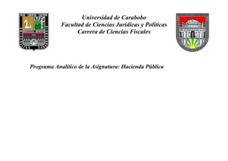 Universidad de Carabobo
Facultad de Ciencias Jurídicas y Políticas
Carrera de Ciencias Fiscales
Programa Analítico de la Asignatura: Hacienda Pública
 