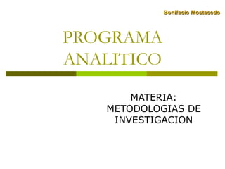PROGRAMA
ANALITICO
MATERIA:
METODOLOGIAS DE
INVESTIGACION
Bonifacio MostacedoBonifacio Mostacedo
 