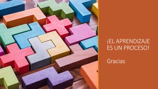 ¡EL APRENDIZAJE
ES UN PROCESO!
Gracias
 