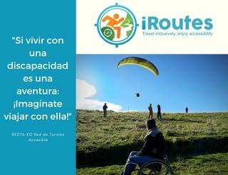 "Si vivir con
una
discapacidad
es una
aventura:
¡Imagínate
viajar con ella!"
R E D T A - E C R e d d e T u r i s m o
A c c e s i b l e
 