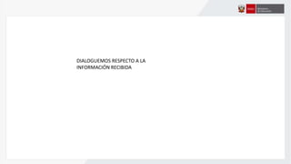 DIALOGUEMOS RESPECTO A LA
INFORMACIÓN RECIBIDA
 