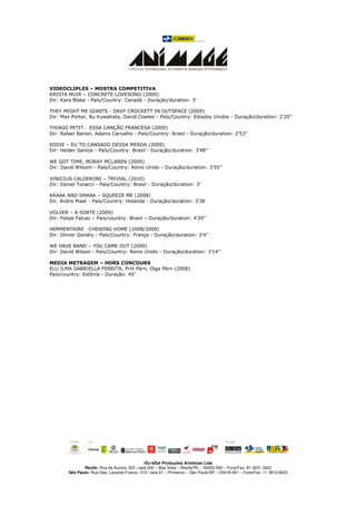 VIDEOCLIPLES – MOSTRA COMPETITIVA
KRISTA MUIR – CONCRETE LOVESONG (2009)
Dir: Kara Blake - País/Country: Canadá - Duração/duration: 3’

THEY MIGHT ME GIANTS - DAVY CROCKETT IN OUTSPACE (2009)
Dir: Max Porter, Ru Kuwahata, David Cowles - País/Country: Estados Unidos - Duração/duration: 2’20’’

THIAGO PETIT - ESSA CANÇÃO FRANCESA (2009)
Dir: Rafael Barion, Adams Carvalho - País/Country: Brasil - Duração/duration: 2’53’’

EDDIE – EU TO CANSADO DESSA MERDA (2009)
Dir: Helder Santos - País/Country: Brasil - Duração/duration: 3’48’’

WE GOT TIME, MORAY MCLAREN (2009)
Dir: David Wilsom - País/Country: Reino Unido - Duração/duration: 3’55’’

VINICIUS CALDERONI – TRIVIAL (2010)
Dir: Daniel Tonacci - País/Country: Brasil - Duração/duration: 3’

KRAAK AND SMAAK – SQUEEZE ME (2008)
Dir. Andre Maat - País/Country: Holanda - Duração/duration: 3’38

VOLVER – A SORTE (2009)
Dir: Felipe Falcao – Pais/country: Brasil – Duração/duration: 4’20”

HERMENTAIRE - CHEWING HOME (2008/2009)
Dir: Olivier Gondry - País/Country: França - Duração/duration: 3’4’’

WE HAVE BAND – YOU CAME OUT (2009)
Dir: David Wilson - País/Country: Reino Unido - Duração/duration: 3’14’’

MEDIA METRAGEM – HORS CONCOURS
ELU ILMA GABRIELLA FERRITA, Priit Pärn, Olga Pärn (2008)
País/country: Estônia - Duração: 45’




                                               rEc-bEat Produções Artísticas Ltda
               Recife: Rua da Aurora, 325 / sala 202 – Boa Vista – Recife/PE – 50050-000 – Fone/Fax: 81 3231.3422
        São Paulo: Rua Dep. Lacerda Franco, 313 / sala 91 – Pinheiros – São Paulo/SP – 05418-001 – Fone/Fax: 11 3812.8425
 