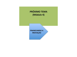  
	
  

	
  
PRÓXIMO	
  TEMA	
  
(Módulo	
  4)	
  
	
  
	
  
FINANCIANDO	
  A	
  
INOVAÇAO	
  

 