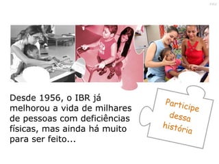 Desde 1956, o IBR já melhorou a vida de milhares de pessoas com deficiências físicas, mas ainda há muito para ser feito... 