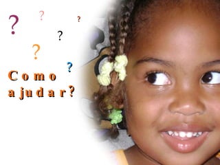 Como ajudar? ? ? ? ? ? ? 