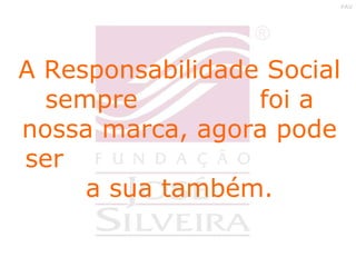 A Responsabilidade Social sempre  foi a nossa marca, agora pode ser  a sua também. 