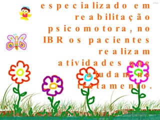 Além do atendimento especializado em reabilitação psicomotora, no IBR os pacientes realizam atividades que ajudam no tratamento. 
