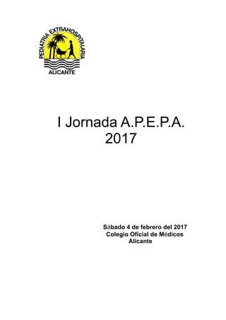 I Jornada A.P.E.P.A.
2017
Sábado 4 de febrero del 2017
Colegio Oficial de Médicos
Alicante
 