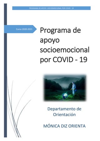 PROGRAMA DE APOYO SOCIOEMOCIONAL POR COVID - 19
Curso 2020-2021
Programa de
apoyo
socioemocional
por COVID - 19
Departamento de
Orientación
MÓNICA DIZ ORIENTA
 