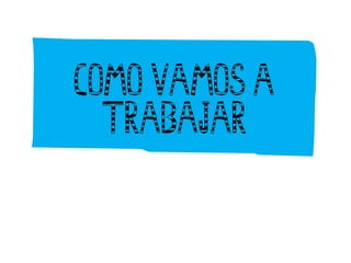 Como vamos a
Trabajar
 