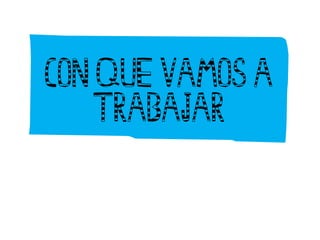 Con que vamos a
Trabajar
 