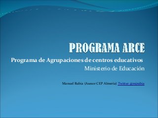 Programa de Agrupaciones de centros educativos
Ministerio de Educación
Manuel Rubia (Asesor CEP Almería) Twitter @mjrubia
 