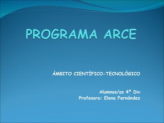 ÁMBITO CIENTÍFICO-TECNOLÓGICO


                 Alumnos/as 4º Div
        Profesora: Elena Fernández
 