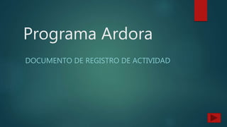 Programa Ardora
DOCUMENTO DE REGISTRO DE ACTIVIDAD
 