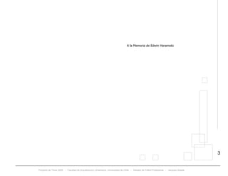 Proyecto de Título 2005 - Facultad de Arquitectura y Urbanismo, Universidad de Chile - Estadio de Fútbol Profesional - Jacques Zelada
3
A la Memoria de Edwin Haramoto
 