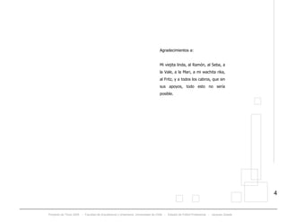 Proyecto de Título 2005 - Facultad de Arquitectura y Urbanismo, Universidad de Chile - Estadio de Fútbol Profesional - Jacques Zelada
4
Agradecimientos a:
Mi viejita linda, al Ramón, al Seba, a
la Vale, a la Mari, a mi wachita rika,
al Fritz, y a todos los cabros, que sin
sus apoyos, todo esto no sería
posible.
 