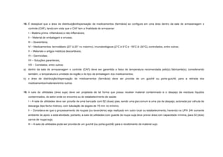 18. É desejável que a área de distribuição/dispensação de medicamentos (farmácia) se configure em uma área dentro da sala de armazenagem e
controle (CAF), tendo em vista que o CAF tem a finalidade de armazenar:
I – Matéria prima: inflamáveis e não inflamáveis;
II – Material de embalagem e envase;
III – Quarentena;
IV – Medicamentos: termolábeis (23° à 25° no máximo), imunobiológicos (2°C à 8°C e -18°C à -20°C), controlados, entre outros;
V – Materiais e artigos médicos descartáveis;
VI – Germicidas;
VII – Soluções parenterais;
VIII – Correlatos; entre outros:
a) dentro da sala de armazenagem e controle (CAF) deve ser garantida a faixa de temperatura recomendada pelo(s) fabricante(s), considerando
também, a temperatura e umidade da região e do tipo de embalagem dos medicamentos;
b) a área de distribuição/dispensação de medicamentos (farmácia) deve ser provida de um guichê ou porta-guichê, para a retirada dos
medicamentos/materiais/entre outros.
19. A sala de utilidades (área suja) deve ser projetada de tal forma que possa receber material contaminado e o despejo de resíduos líquidos
contaminados, do setor onde se encontra ou do estabelecimento de saúde:
I – A sala de utilidades deve ser provida de uma bancada com 02 (duas) pias, sendo uma pia comum e uma pia de despejo, acionada por válvula de
descarga (tipo fecho hídrico), com tubulação de esgoto de 75 mm no mínimo;
II – Considera-se que o processamento de roupas (ou lavanderia) seja realizado em outro local ou estabelecimento, havendo na UPA 24h somente
ambiente de apoio a esta atividade, portanto, a sala de utilidades com guarda de roupa suja deve prever área com capacidade mínima, para 02 (dois)
carros de roupa suja;
III – A sala de utilidades pode ser provida de um guichê (ou porta-guichê) para o recebimento de material sujo.
 