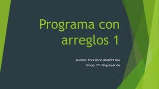 Programa con
arreglos 1
Alumno: Erick Darío Ramírez Rea
Grupo: 3ºG Programación
 