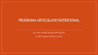 PROGRAMA ARTICULADO NUTRICIONAL
Mg. KARLA INDIRA RAMOS MONTENEGRO
COORD. PROMOCION DE LA SALUD
 