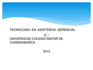 TECNOLOGIA EN ASISTENCIA GERENCIAL

UNIVERSIDAD COLEGIO MAYOR DE
CUNDINAMARCA

                 2013
 