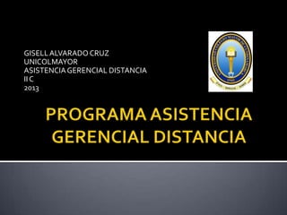 GISELLALVARADO CRUZ
UNICOLMAYOR
ASISTENCIAGERENCIAL DISTANCIA
IIC
2013
 