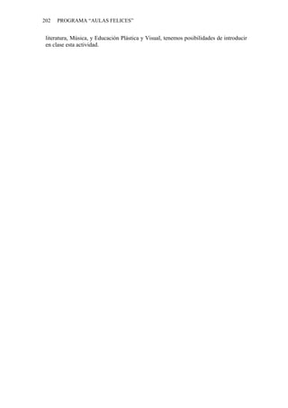 202   PROGRAMA “AULAS FELICES”


 literatura, Música, y Educación Plástica y Visual, tenemos posibilidades de introducir
 en clase esta actividad.
 