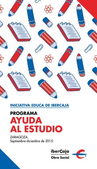 INICIATIVA EDUCA DE IBERCAJA
PROGRAMA
AYUDA
AL ESTUDIO
ZARAGOZA.
Septiembre-diciembre de 2015.
 
