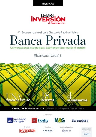 PROGRAMA
Organiza:
Patrocinan:
#bancaprivada18
Conversaciones estratégicas: aportando valor desde el debate
VI Encuentro anual para Gestores Patrimoniales
Banca Privada
Social media partner:Colabora:
Válido por 4 horas
de formación para la
recertificación EIP,
EFA y EFP
unavisión de futuro
18expertos
Madrid, 20 de marzo de 2018. Vocento. c/ Juan Ignacio Luca de Tena, 7.
4grandes retos
 