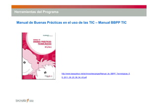 Herramientas del Programa


 Manual de Buenas Prácticas en el uso de las TIC – Manual BBPP TIC




                       ...