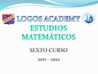 LOGOS ACADEMY ESTUDIOS MATEMÁTICOS SEXTO CURSO 2011 - 2012 