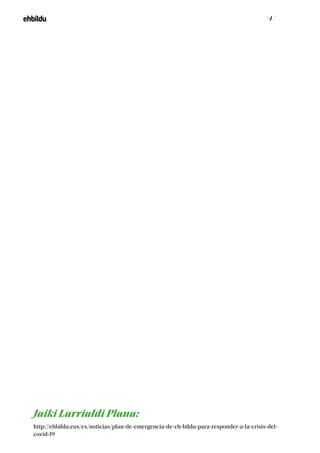 / 4 /
http://ehbildu.eus/es/noticias/plan-de-emergencia-de-eh-bildu-para-responder-a-la-crisis-del-
covid-19
Jaiki Larrialdi Plana:
 