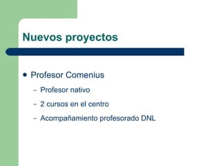 Nuevos proyectos Profesor Comenius Profesor nativo 2 cursos en el centro Acompañamiento profesorado DNL