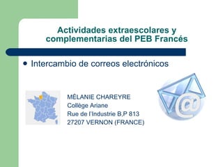Actividades extraescolares y complementarias del PEB Francés Intercambio de correos electrónicos MÉLANIE CHAREYRE Collège Ariane Rue de l’Industrie B,P 813 27207 VERNON (FRANCE)