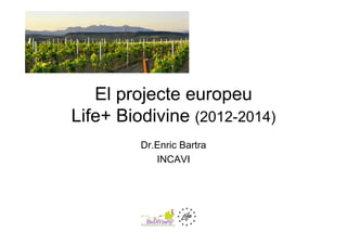 El projecte europeu
Life+ Biodivine (2012-2014)
Dr.Enric Bartra
INCAVI
 