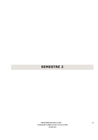 MINISTERIO DE EDUCACIÓN
UNIDAD DE CURRÍCULUM Y EVALUACIÓN
JUNIO 2011
37
SEMESTRE 2
 