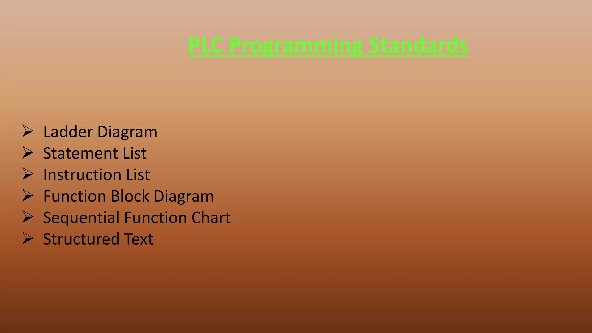 PLC Programming Standards
 Ladder Diagram
 Statement List
 Instruction List
 Function Block Diagram
 Sequential Function Chart
 Structured Text
 