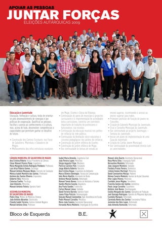 • Continuação do apoio do município a projectos
Educação e juventude                                       em Muge, Granho e Glória do Ribatejo;                     ensino superior, incentivando o acesso ao

                                                                                                                   • Promover políticas de fixação de jovens no
Educação, formação e cultura, terão de orientar-                                                                     ensino superior para todos;
se pelo desenvolvimento de sinergias e por                 curriculares e à implementação de actividades

                                                                                                                   • Criação do Gabinete Municipal da Juventude;
práticas de cooperação. Qualificar as pessoas,             extra-curriculares, constitui um contributo               Concelho;

                                                                                                                   • Criar o Conselho Municipal da Juventude;
facilitar o acesso ao conhecimento e à cultura,            importante de trabalho de professores e

                                                         • Continuação da educação musical nos jardins-            • Dar continuidade ao projecto Juvemagos –
mas, acima de tudo, desenvolver competências e             funcionários, nas escolas;
capacidades que permitam ganhar os desafios

                                                         • Continuação da Animação sócio-educativa e               • Iniciar um plano de implementação de uma
do futuro.                                                 de-infância da rede pública;                              Semana da Juventude;
• Construção dos Centros Escolares, nos Foros
                                                         • Construção do jardim infância do Granho;                • Criação do Cartão Jovem Municipal;
                                                           circuitos pedagógicos nos jardins-de-infância;            Casa da Juventude;

                                                         • Construção do jardim infância de Muge;                  • Dar continuidade da proximidade directa com
  de Salvaterra, Marinhais e Salvaterra de

• Melhoramento das infra-estruturas escolares            • Dar continuidade às bolsas de estudo ao
  Magos;
                                                                                                                     as colectividades.


CÂMARA MUNICIPAL DE SALVATERRA DE MAGOS                  Isabel Maria Almeida, Engenheira Civil                    Manuel Júlio Duarte, Assistente Operacional
Ana Cristina Ribeiro, Actual Presidente da Câmara        João Pereira Lopes, Motorista                             Rosa Maria Silva, Empregada Fabril
César Manuel Pereira Peixe, Engenheiro                   Sérgio Augusto Filipe, Mecânico                           Bernardino Monteiro, Reformado
Maria Margarida Estrela Rodrigues Pombeiro, Professora   Patrícia Cachulo Pote, Estudante                          João Joaquim Monteiro, Soldador
Luís Artur Ribeiro Gomes, Sociólogo                      Jorge Alberto Roberto, Bancário                           Florbela Pratas Pereira, Doméstica
Manuel António Marques Neves, Instrutor de Condução      Ana Cristina Roque, Engenheira do Ambiente                António Gomes Martingil, Motorista
Mónica Isabel Monteiro dos Santos, Professora            Marco Oliveira Domingos, Técnico de Comunicação           David Constantino Marujo, Pedreiro
António dos Santos Oliveira, Empresário                  Inês Maria Hipólito, Assistente de Bordo                  Helena Caneira Modesto, Auxiliar de Acção Educativa
Gilberto Félix, Motorista                                António Manuel Quintas, Reformado                         Vitor Lopes Pereira, Motorista
Catarina Coelho, Psicóloga                               Manuel Tomás Nunes, Gestor de Hotelaria e Turismo         Custódio Jesus Migões, Serralheiro
José Silvestre, Motorista                                Sandra Marina Caçoila, Arquitecta                         Francília Gomes dos Santos, doméstica
Manuel António Feteira, Operário Fabril                  Ana Paula Guedes, Esteticista                             Paulo Jorge Carvalho, Carpinteiro
                                                         Carlos Manuel Jesus, Soldador                             António José Nunes, Desempregado
ASSEMBLEIA MUNICIPAL                                     David Ferreira Barreto, Operário Fabril                   Eulália Morgado dos Santos, Operadora de Produção
DE SALVATERRA DE MAGOS                                   Joana Filipa Patrício, Desempregada                       Joel Gonzaga Rodrigues, Operário de Máquinas Agrícolas
Pedro Choy, Médico de Medicina Chinesa                   Gonçalo Manuel Constantino, Oper. Assistência em Escala   Custódio Marques, Reformado
João António Abrantes, Electricista                      Pedro Manuel Carvalho, Mecânico                           Carminda Neves dos Santos, Funcionária Pública
Cláudia Isabel Ferreira, Gestora Unidade Negócio         Maria João Caneira, Assistente Operacional                Jerónimo dos Reis Lopes, Reformado
Manuel António Silva, Professor                          Fernanda Maria Malheiro, Empregada de Escritório          João Almeida Raimundo, Reformado


Bloco de Esquerda                                                                 B.E.
 