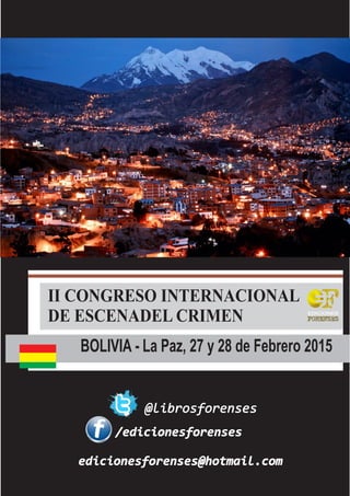 II CONGRESO INTERNACIONAL
DE ESCENADEL CRIMEN
BOLIVIA - La Paz, 27 y 28 de Febrero 2015
EDICIONES
@librosforenses
/edicionesforenses
edicionesforenses@hotmail.com
 