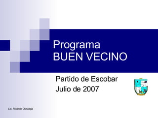 Programa BUEN VECINO Partido de Escobar Julio de 2007 Lic. Ricardo Olaviaga 