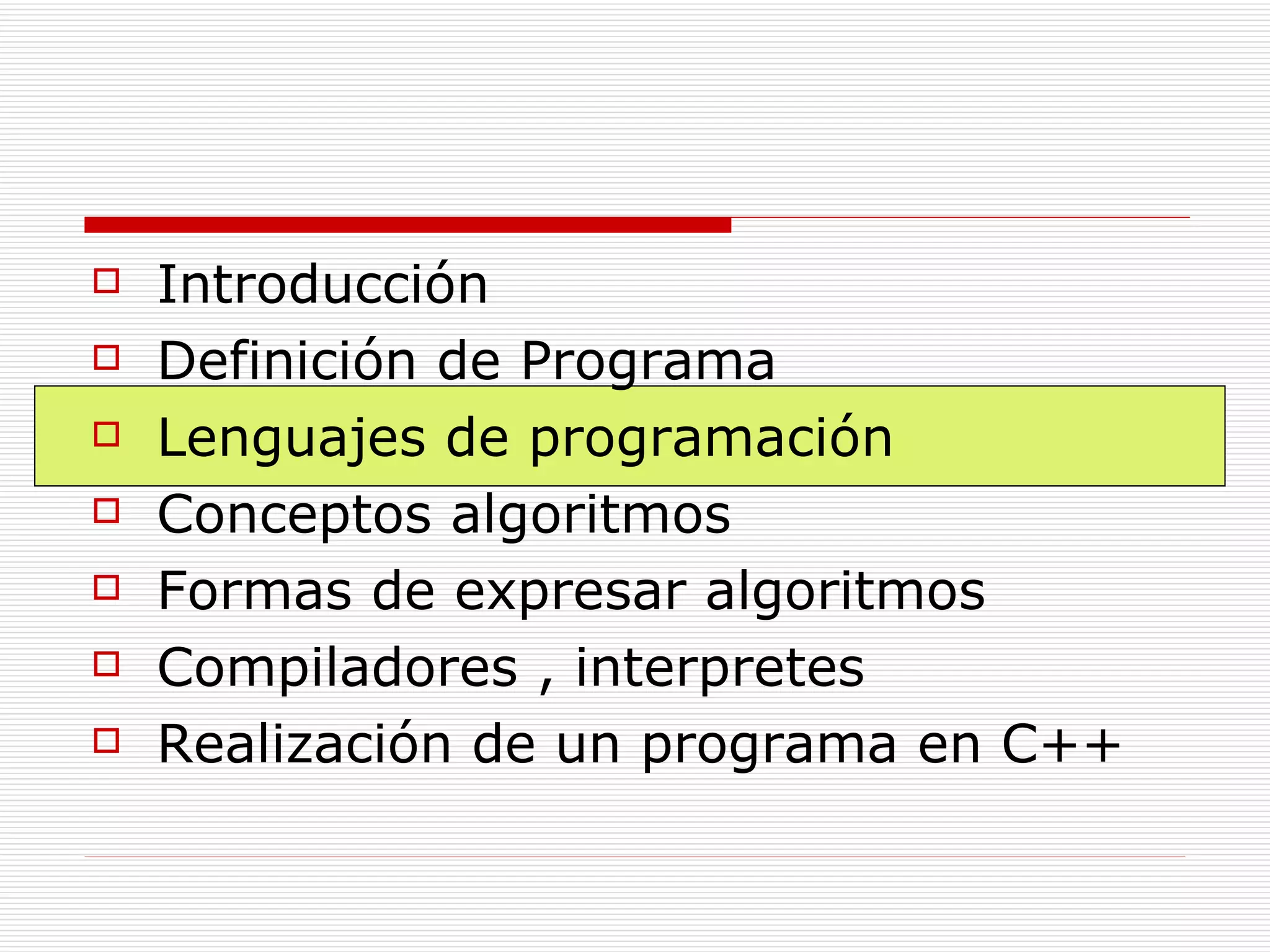Introducción Definición de Programa Lenguajes de programación Conceptos algoritmos Formas de expresar algoritmos Compiladores , interpretes Realización de un programa en C++ 