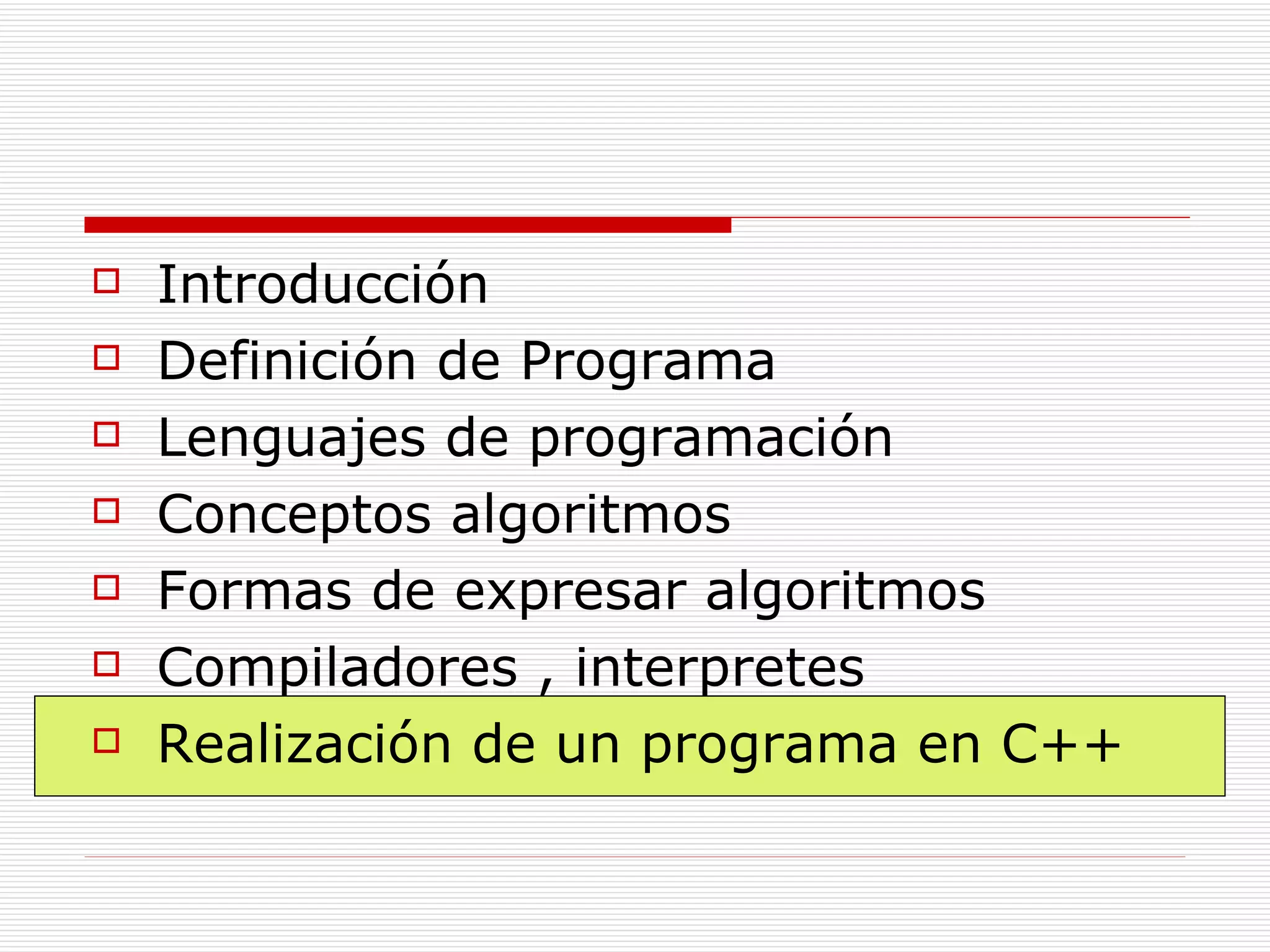 Introducción Definición de Programa Lenguajes de programación Conceptos algoritmos Formas de expresar algoritmos Compiladores , interpretes Realización de un programa en C++ 