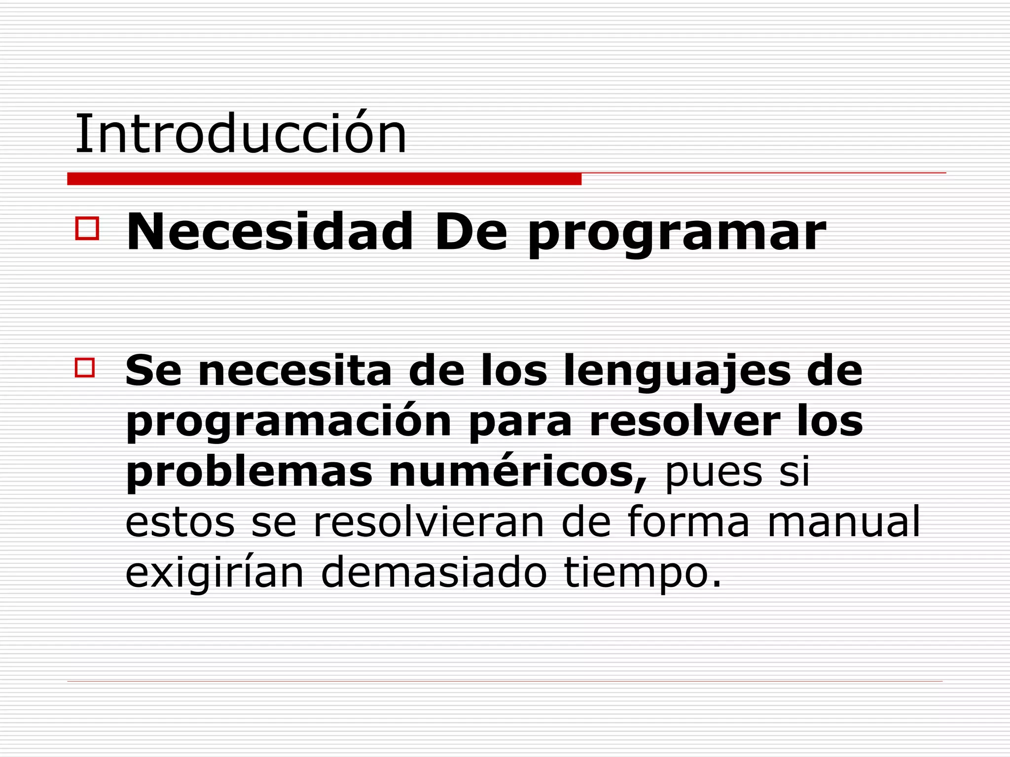 Introducción Necesidad De programar Se necesita de los lenguajes de programación para resolver los problemas numéricos,  pues si estos se resolvieran de forma manual exigirían demasiado tiempo. 