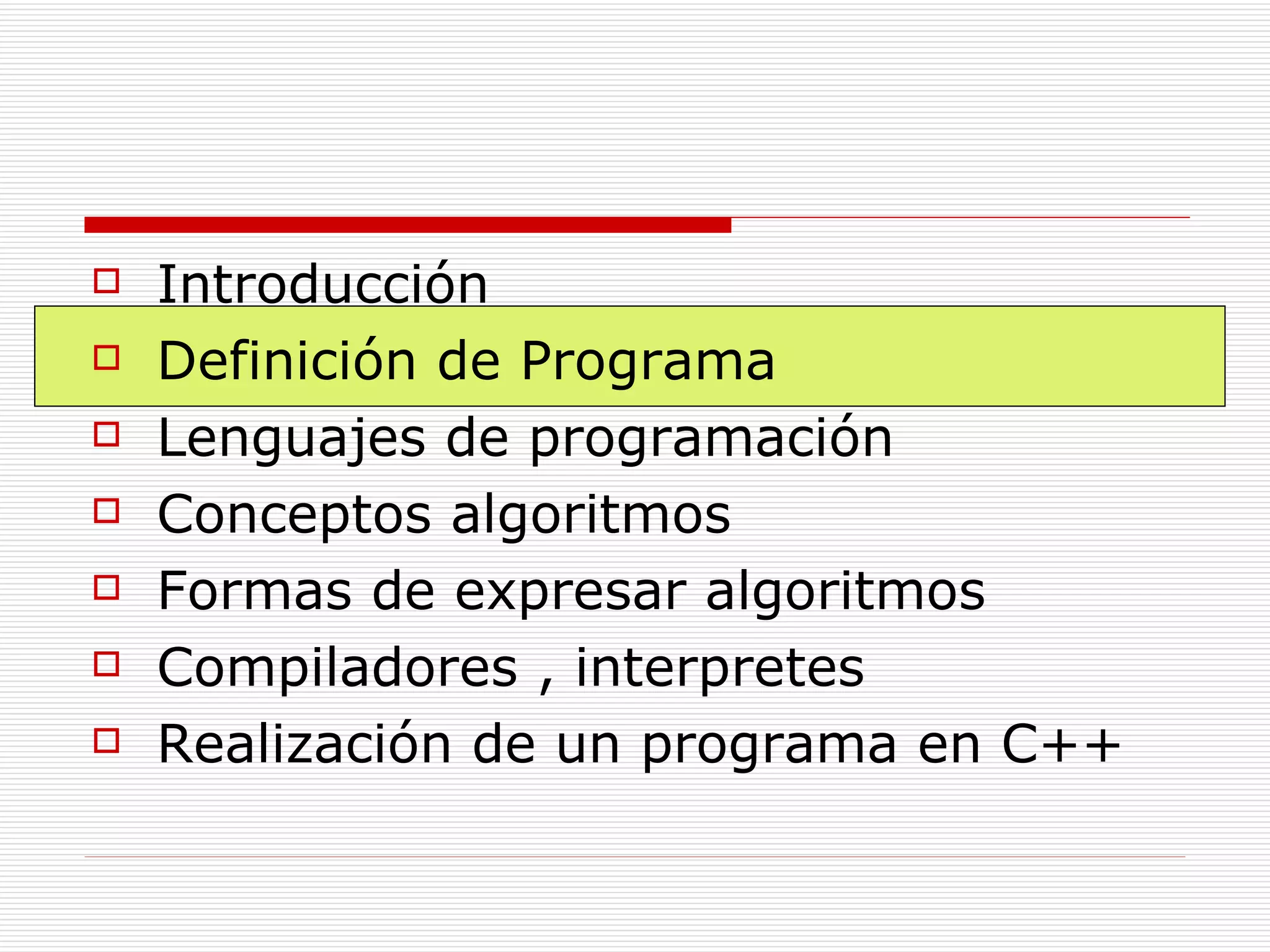 Introducción Definición de Programa Lenguajes de programación Conceptos algoritmos Formas de expresar algoritmos Compiladores , interpretes Realización de un programa en C++ 