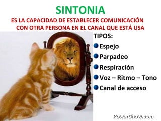 SINTONIA
ES LA CAPACIDAD DE ESTABLECER COMUNICACIÓN
CON OTRA PERSONA EN EL CANAL QUE ESTÁ USA
TIPOS:
Espejo
Parpadeo
Respiración
Voz – Ritmo – Tono
Canal de acceso
 